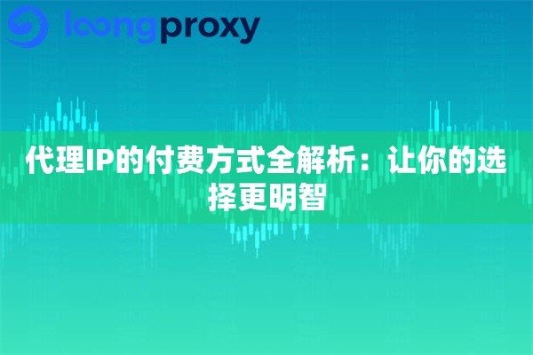 ip代理免费时长与收费模式解析，如何选择最合适的IP服务商？-百挑一